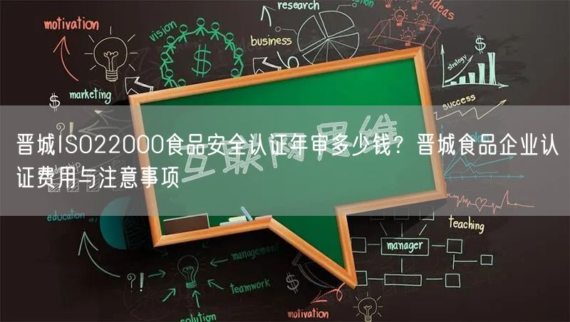 晋城ISO22000食品安全认证年审多少钱,晋城食品企业认证费用与注意事项