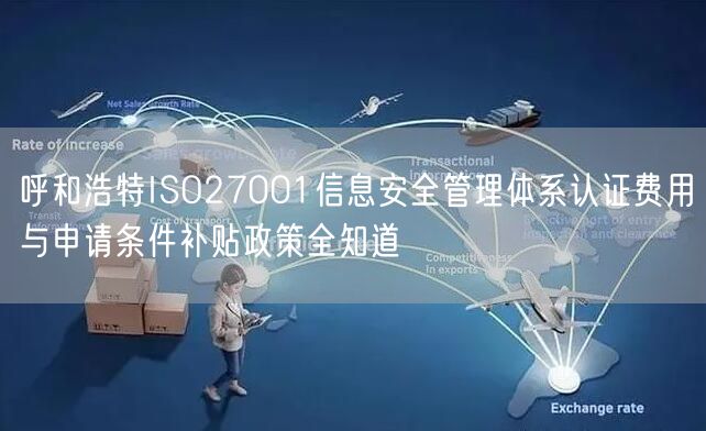 呼和浩特ISO27001信息安全管理体系认证费用与申请条件补贴政策全知道