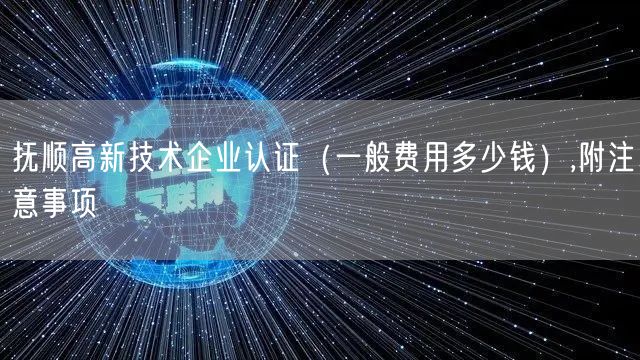 抚顺高新技术企业认证（一般费用多少钱）,附注意事项