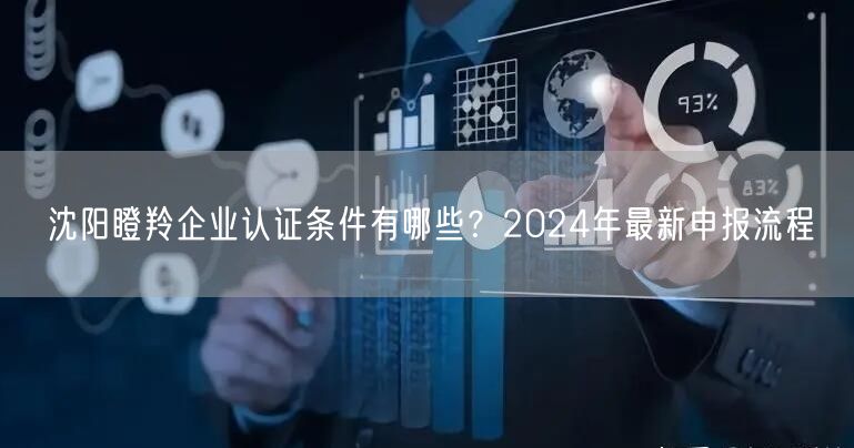 沈阳瞪羚企业认证条件有哪些,2024年最新申报流程