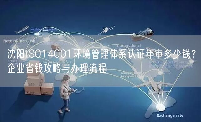 沈阳ISO14001环境管理体系认证年审多少钱,企业省钱攻略与办理流程
