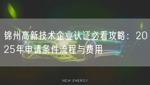 锦州高新技术企业认证必看攻略,2026年申请条件流程与费用