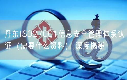 丹东ISO27001信息安全管理体系认证（需要什么资料）,深度