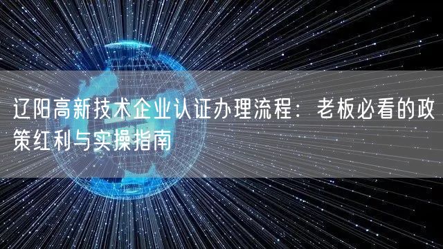 辽阳高新技术企业认证办理流程,老板必看的政策红利与实操指南