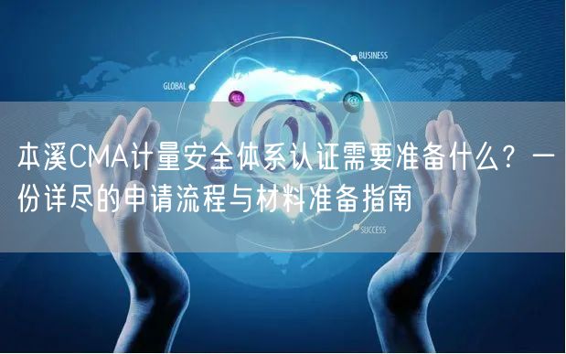 本溪CMA计量安全体系认证需要准备什么,一份详尽的申请流程与材料准备指南