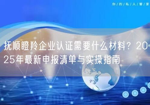 抚顺瞪羚企业认证需要什么材料,2026年最新申报清单与实操指南