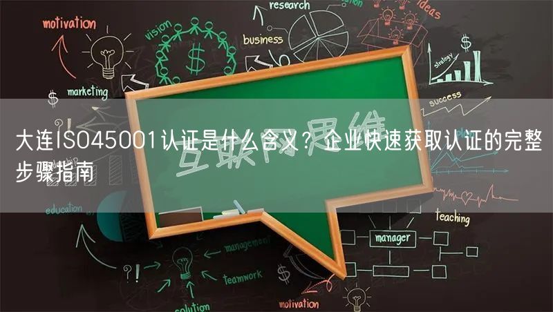 大连ISO45001认证是什么含义,企业快速获取认证的完整步骤指南