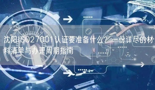 沈阳ISO27001认证要准备什么,一份详尽的材料清单与办理周期指南