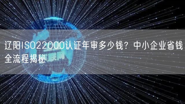 辽阳ISO22000认证年审多少钱,中小企业省钱全流程