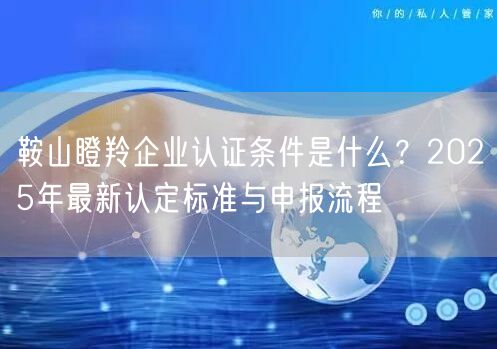 鞍山瞪羚企业认证条件是什么,2026年最新认定标准与申报流程