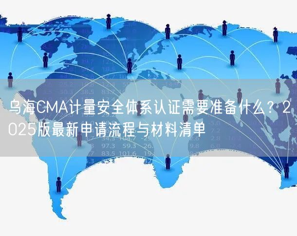乌海CMA计量安全体系认证需要准备什么,2026版最新申请流程与材料清单