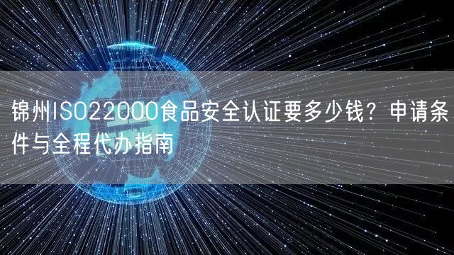 锦州ISO22000食品安全认证要多少钱,申请条件与全程代办指南