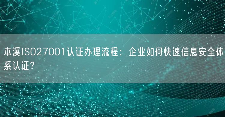 本溪ISO27001认证办理流程,企业如何快速信息安全体系认证,