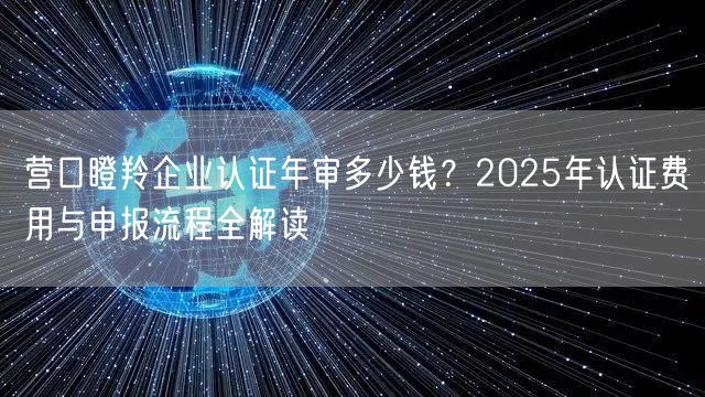营口瞪羚企业认证年审多少钱,2026年认证费用与申报流程全解读