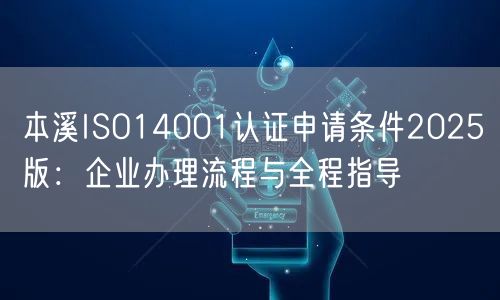 本溪ISO14001认证申请条件2026版,企业办理流程与全程指导