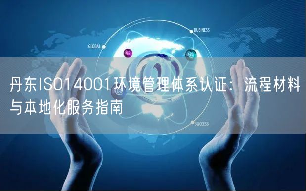 丹东ISO14001环境管理体系认证,流程材料与本地化服务指南