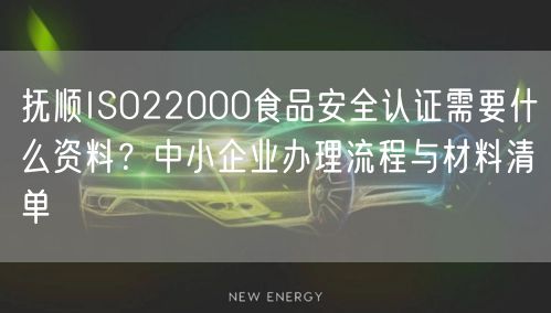 抚顺ISO22000食品安全认证需要什么资料,中小企业办理流程与材料清单