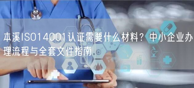 本溪ISO14001认证需要什么材料,中小企业办理流程与全套文件指南