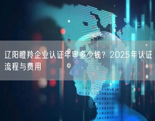 辽阳瞪羚企业认证年审多少钱,2026年认证流程与费用