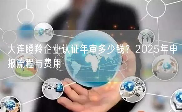 大连瞪羚企业认证年审多少钱,2026年申报流程与费用