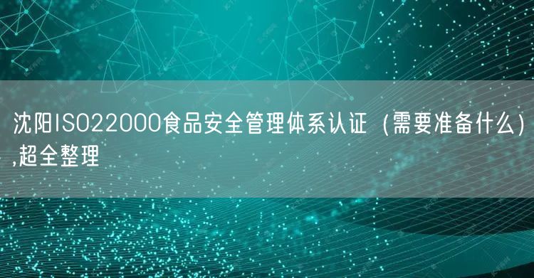 沈阳ISO22000食品安全管理体系认证（需要准备什么）,超全整理