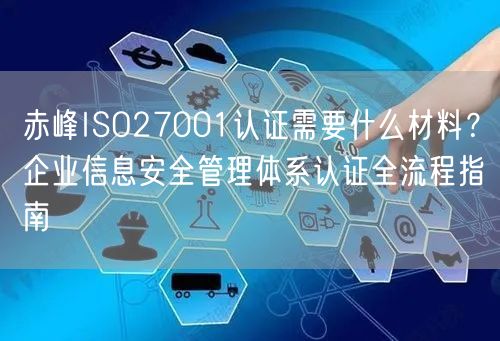 赤峰ISO27001认证需要什么材料,企业信息安全管理体系认证全流程指南