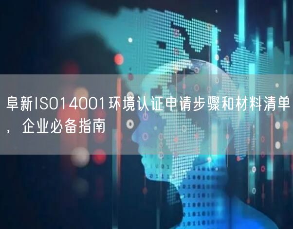 阜新ISO14001环境认证申请步骤和材料清单，企业必备指南