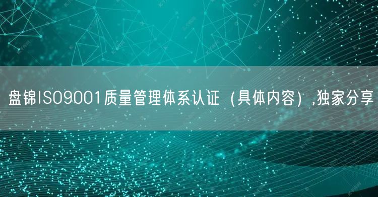 盘锦ISO9001质量管理体系认证（具体内容）,独家分享