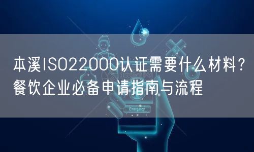 本溪ISO22000认证需要什么材料,餐饮企业必备申请指南与流程