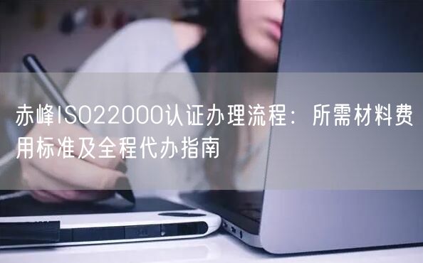 赤峰ISO22000认证办理流程,所需材料费用标准及全程代办指南