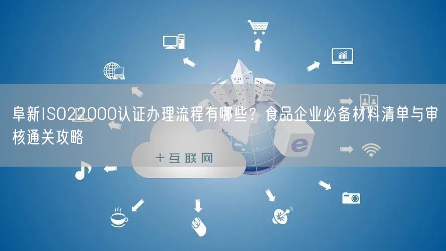 阜新ISO22000认证办理流程有哪些,食品企业必备材料清单与审核通关攻略