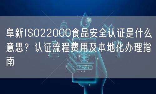 阜新ISO22000食品安全认证是什么意思,认证流程费用及本地化办理指南