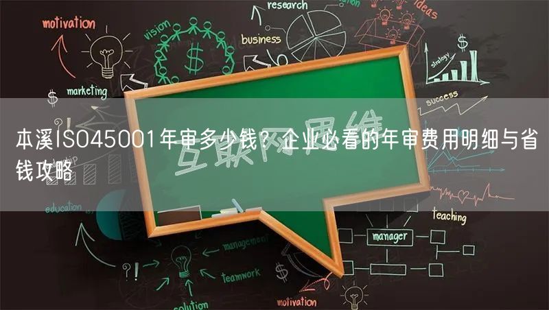 本溪ISO45001年审多少钱,企业必看的年审费用明细与省钱攻略