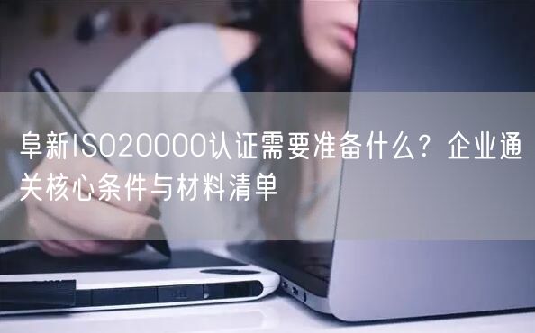 阜新ISO20000认证需要准备什么,企业通关核心条件与材料清单