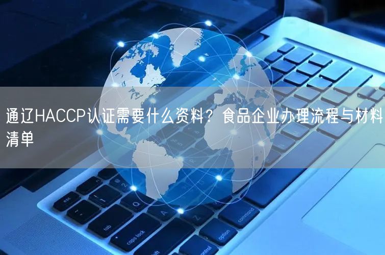 通辽HACCP认证需要什么资料,食品企业办理流程与材料清单