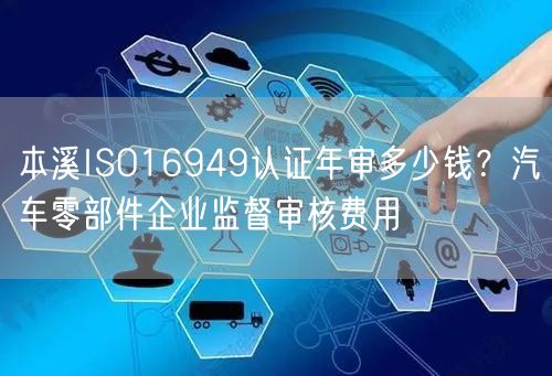 本溪ISO16949认证年审多少钱,汽车零部件企业监督审核费用
