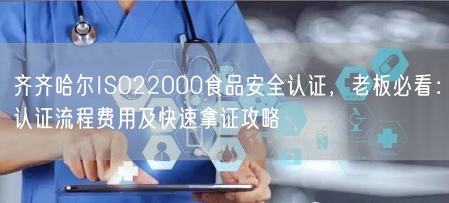 齐齐哈尔ISO22000食品安全认证，老板必看,认证流程费用及快速拿证攻略