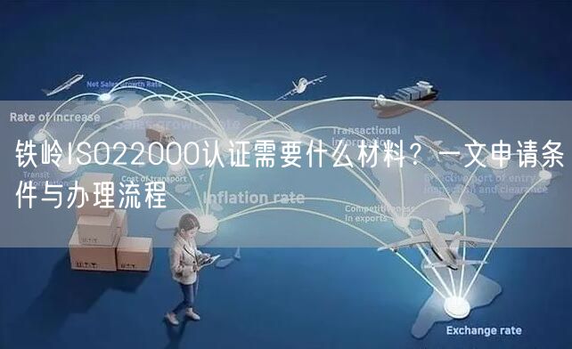 铁岭ISO22000认证需要什么材料,一文申请条件与办理流程