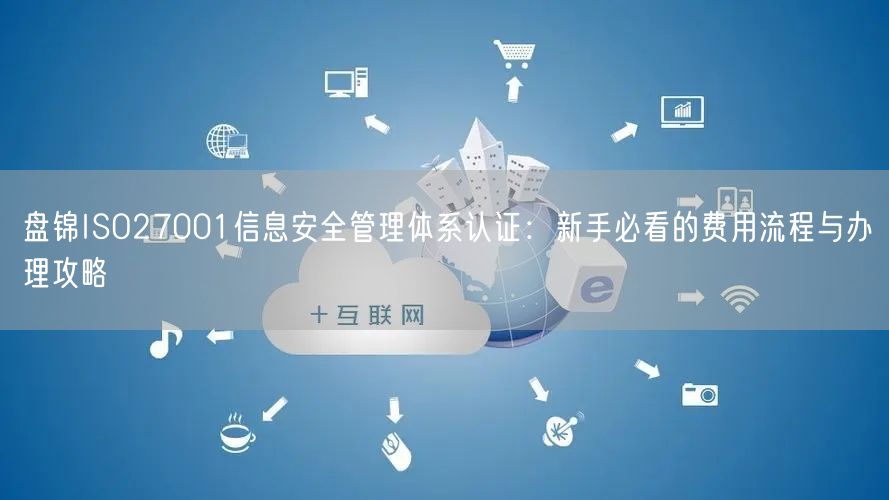 盘锦ISO27001信息安全管理体系认证,新手必看的费用流程与办理攻略