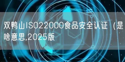 双鸭山ISO22000食品安全认证（是啥意思,2026版