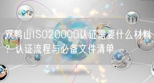 双鸭山ISO20000认证需要什么材料,认证流程与必备文件清单