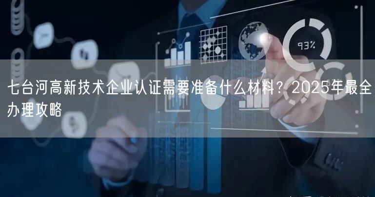 七台河高新技术企业认证需要准备什么材料,2026年最全办理攻略