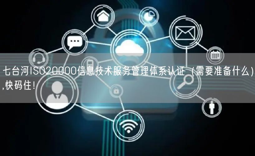 七台河ISO20000信息技术服务管理体系认证（需要准备什么）,快码住！