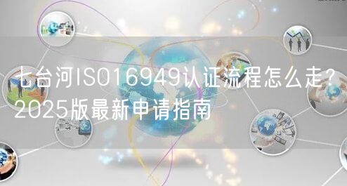 七台河ISO16949认证流程怎么走,2026版最新申请指南