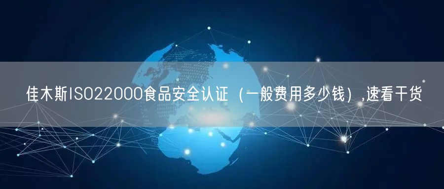 佳木斯ISO22000食品安全认证（一般费用多少钱）,速看干货