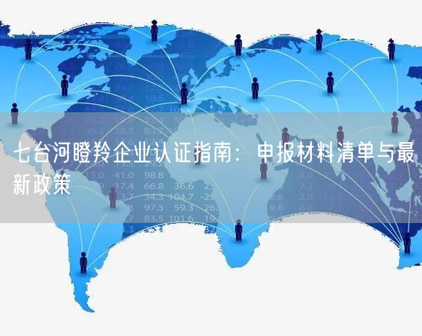七台河瞪羚企业认证指南,申报材料清单与最新政策