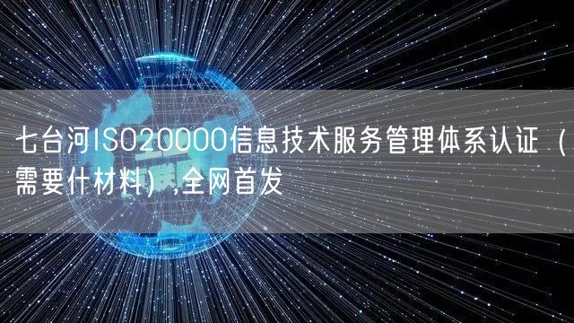 七台河ISO20000信息技术服务管理体系认证（需要什材料）,全网首发