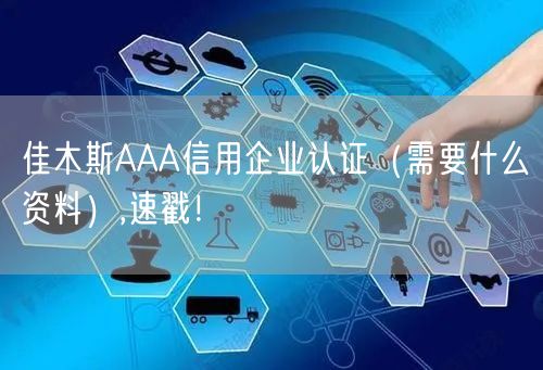 佳木斯AAA信用企业认证（需要什么资料）,速戳！