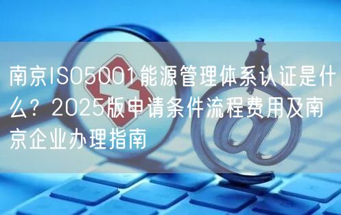 南京ISO5001能源管理体系认证是什么,2026版申请条件流程费用及南京企业办理指南