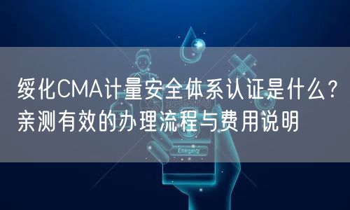 绥化CMA计量安全体系认证是什么,亲测有效的办理流程与费用说明